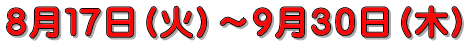 8月17日(火)~9月30日(木)